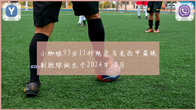 小蜘蛛93分11秒绝杀马竞西甲最晚制胜球诞生于2024年12月