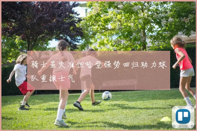 骑士虽失准但哈登强势回归助力球队重振士气