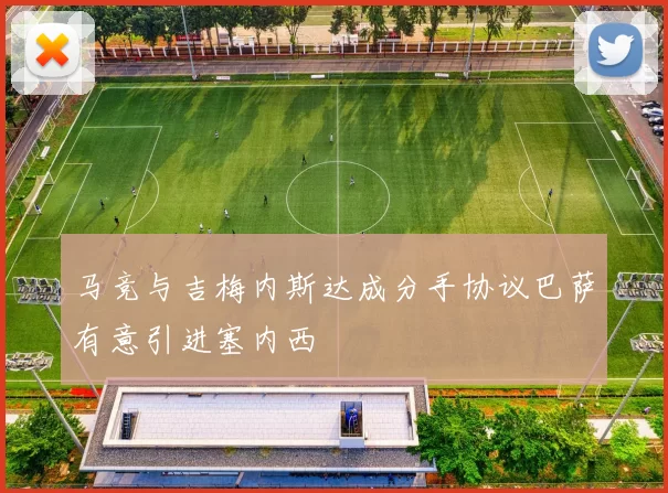 马竞与吉梅内斯达成分手协议巴萨有意引进塞内西