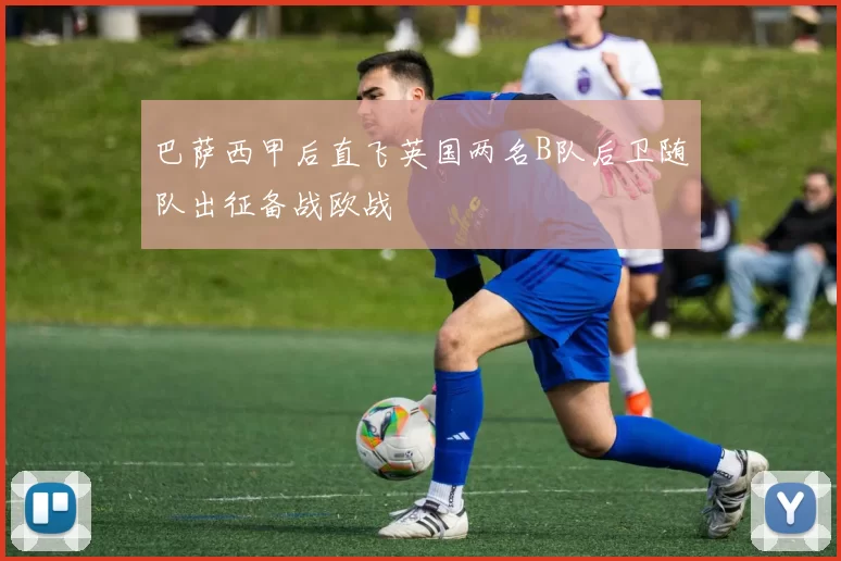 巴萨西甲后直飞英国两名B队后卫随队出征备战欧战