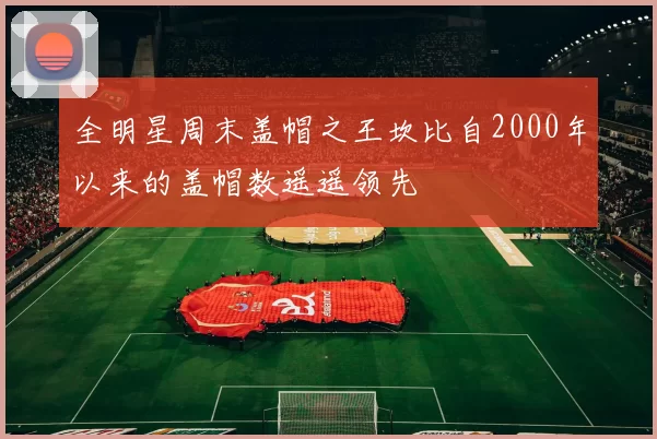全明星周末盖帽之王坎比自2000年以来的盖帽数遥遥领先